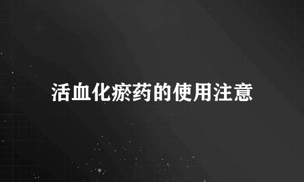 活血化瘀药的使用注意