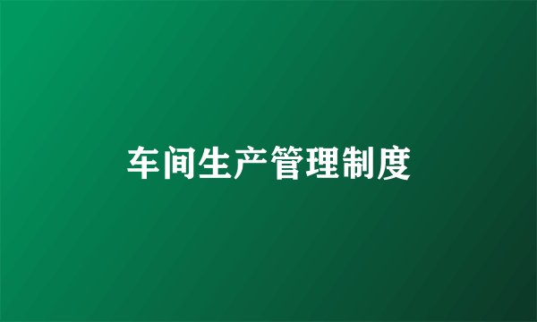车间生产管理制度