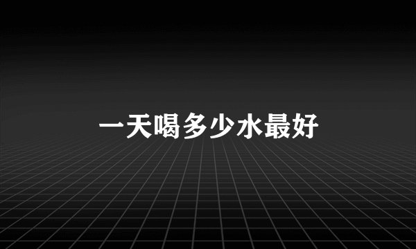 一天喝多少水最好