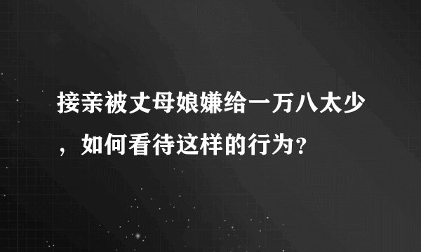 接亲被丈母娘嫌给一万八太少，如何看待这样的行为？