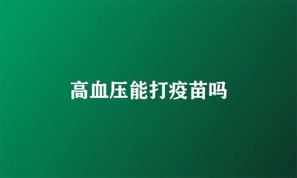 高血压能打疫苗吗