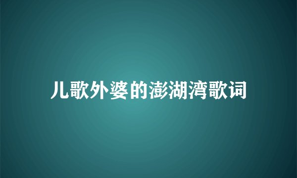 儿歌外婆的澎湖湾歌词