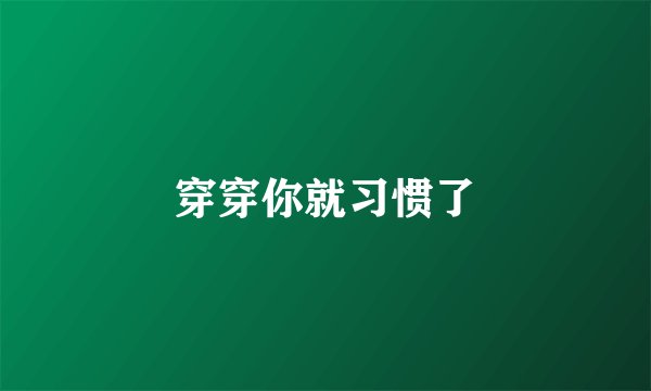 穿穿你就习惯了