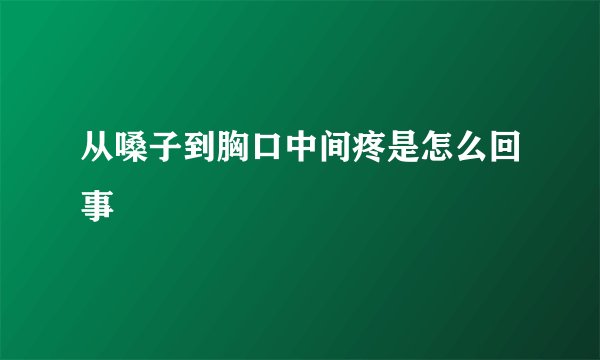 从嗓子到胸口中间疼是怎么回事