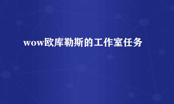 wow欧库勒斯的工作室任务