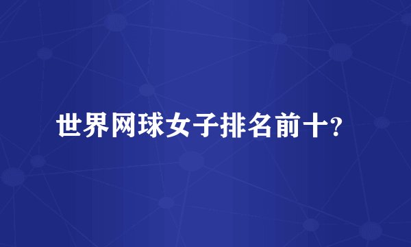 世界网球女子排名前十？