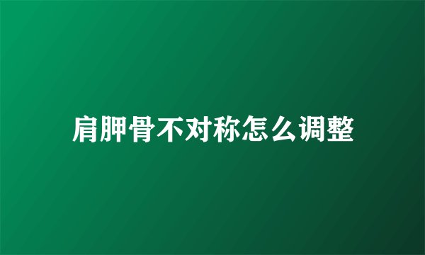 肩胛骨不对称怎么调整