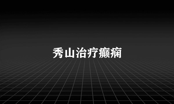 秀山治疗癫痫