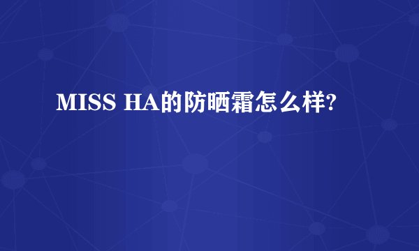 MISS HA的防晒霜怎么样?