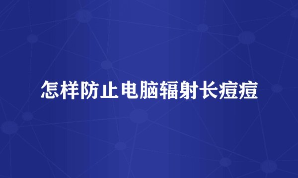 怎样防止电脑辐射长痘痘