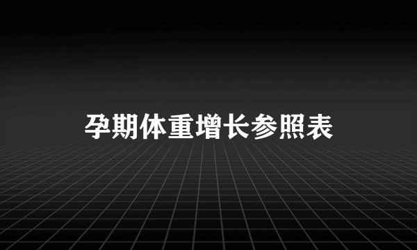 孕期体重增长参照表