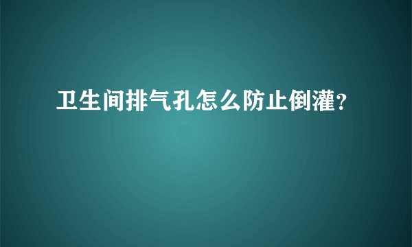 卫生间排气孔怎么防止倒灌？