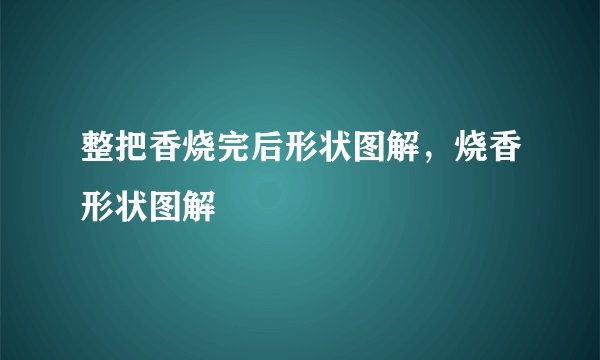 整把香烧完后形状图解，烧香形状图解