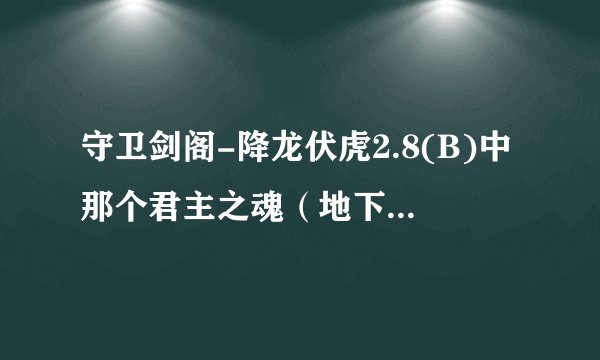 守卫剑阁-降龙伏虎2.8(B)中那个君主之魂（地下宫殿2层）在哪里