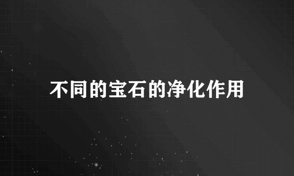 不同的宝石的净化作用