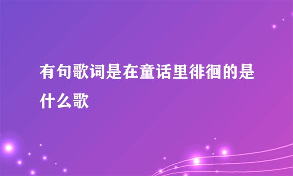 有句歌词是在童话里徘徊的是什么歌