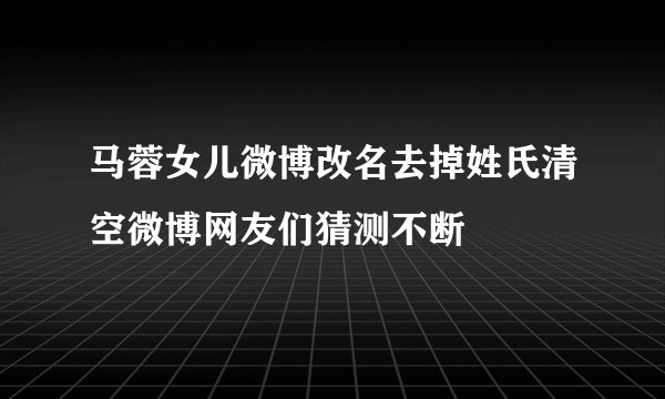 马蓉女儿微博改名去掉姓氏清空微博网友们猜测不断