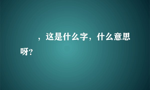 圝圝，这是什么字，什么意思呀？