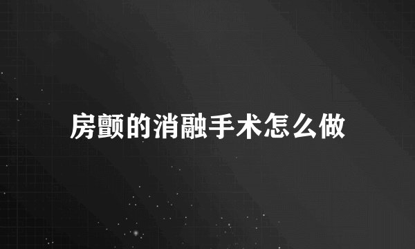 房颤的消融手术怎么做