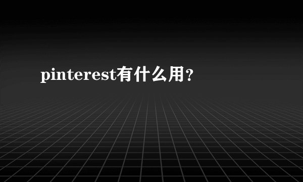 pinterest有什么用？