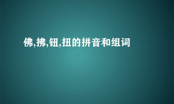 佛,拂,钮,扭的拼音和组词