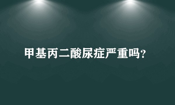 甲基丙二酸尿症严重吗？