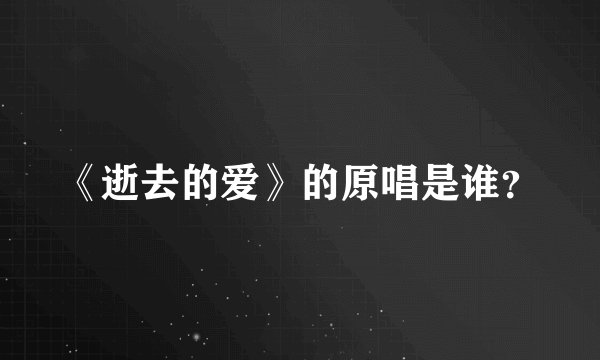 《逝去的爱》的原唱是谁？