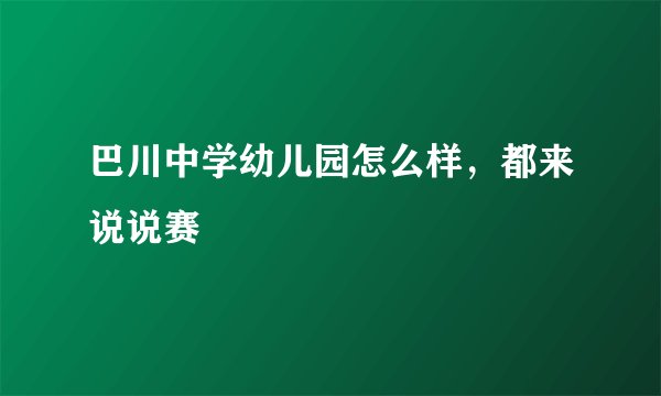 巴川中学幼儿园怎么样，都来说说赛