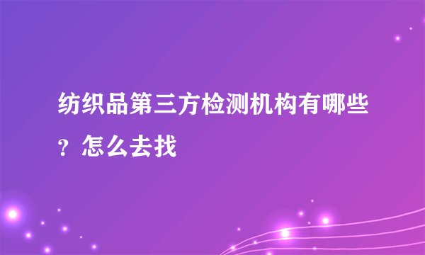 纺织品第三方检测机构有哪些？怎么去找