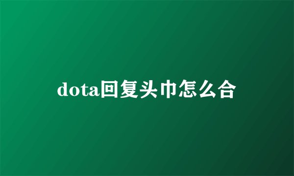 dota回复头巾怎么合