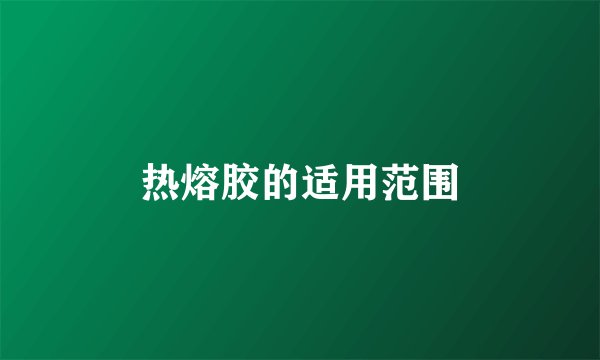 热熔胶的适用范围