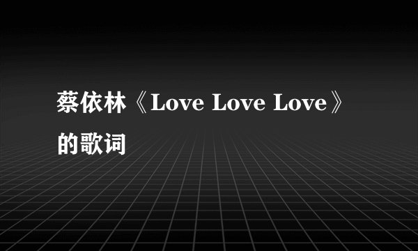 蔡依林《Love Love Love》的歌词