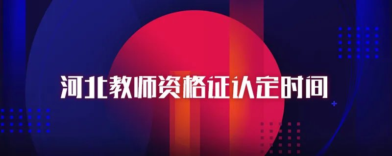 河北教师资格证认定时间