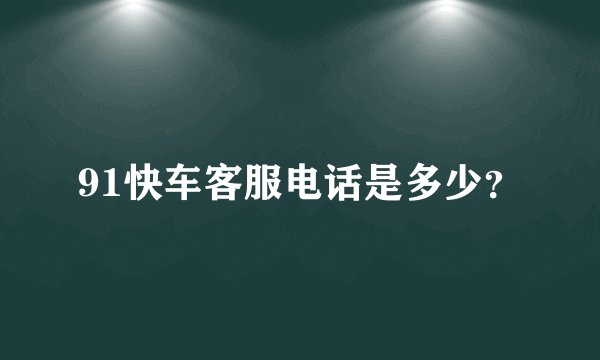 91快车客服电话是多少?