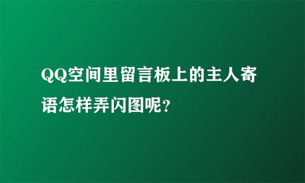 QQ空间里留言板上的主人寄语怎样弄闪图呢?