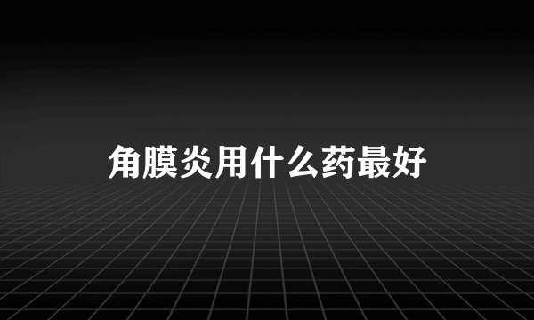 角膜炎用什么药最好