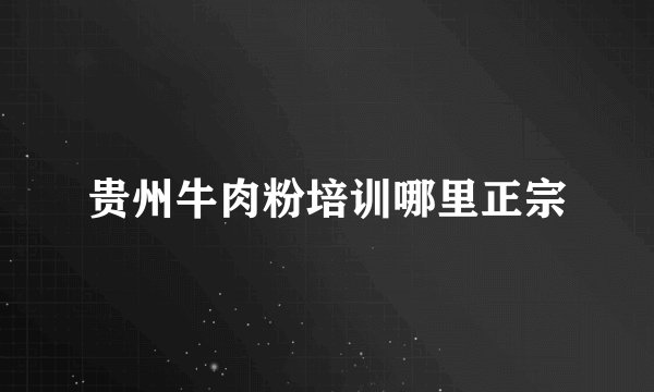 贵州牛肉粉培训哪里正宗