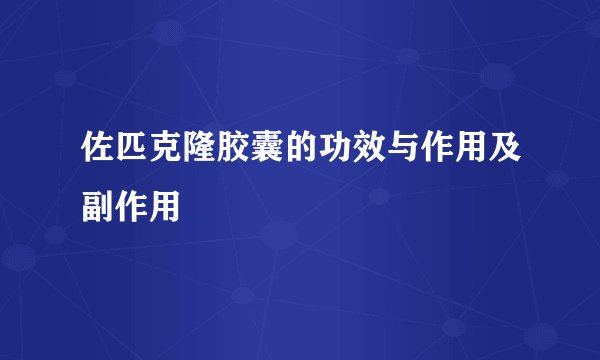 佐匹克隆胶囊的功效与作用及副作用