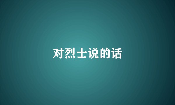 对烈士说的话