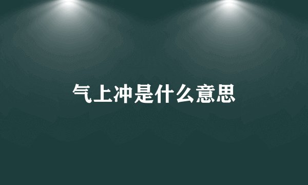气上冲是什么意思