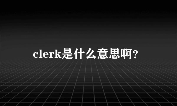 clerk是什么意思啊？