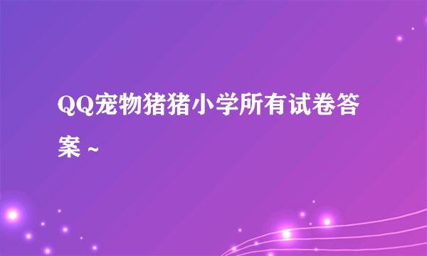 QQ宠物猪猪小学所有试卷答案～