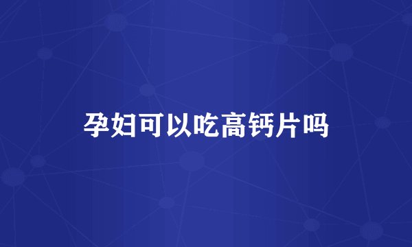 孕妇可以吃高钙片吗