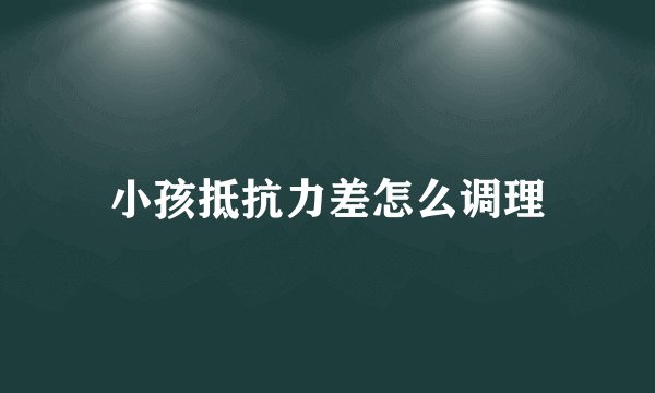 小孩抵抗力差怎么调理
