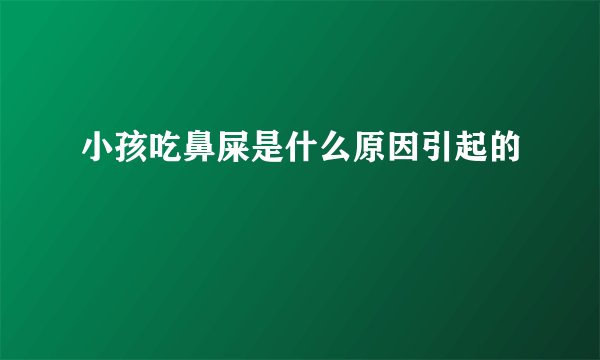 小孩吃鼻屎是什么原因引起的