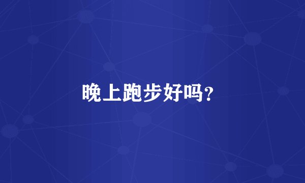 晚上跑步好吗？