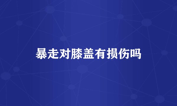 暴走对膝盖有损伤吗