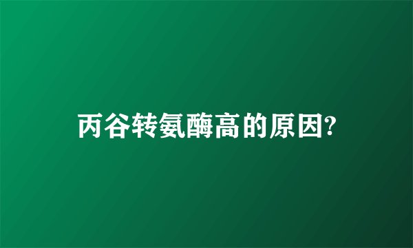 丙谷转氨酶高的原因?