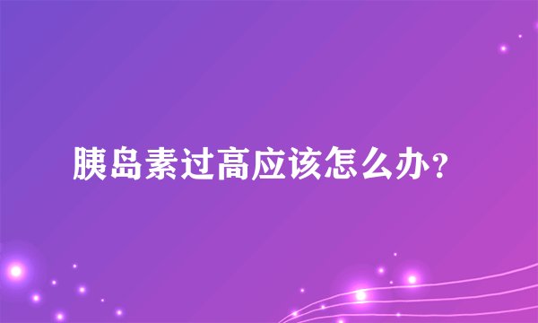 胰岛素过高应该怎么办？