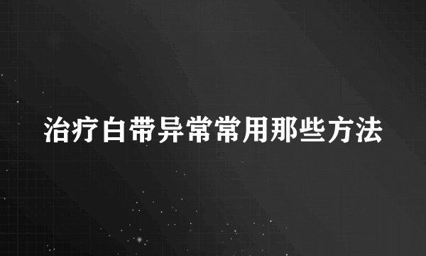治疗白带异常常用那些方法